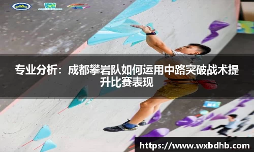 专业分析：成都攀岩队如何运用中路突破战术提升比赛表现