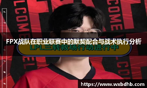 FPX战队在职业联赛中的默契配合与战术执行分析
