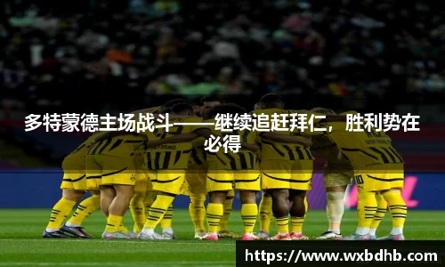 多特蒙德主场战斗——继续追赶拜仁，胜利势在必得