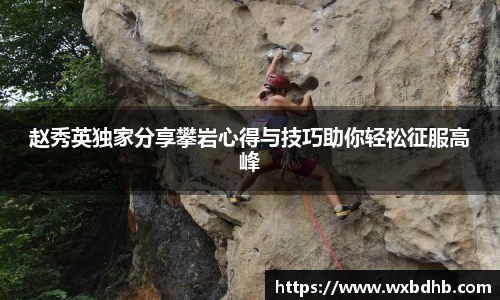 赵秀英独家分享攀岩心得与技巧助你轻松征服高峰
